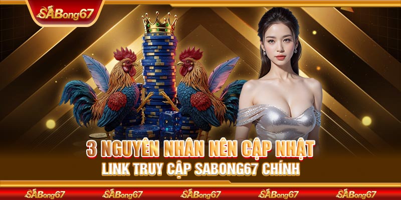 3 nguyên nhân nên cập nhật link truy cập SABONG67 chính