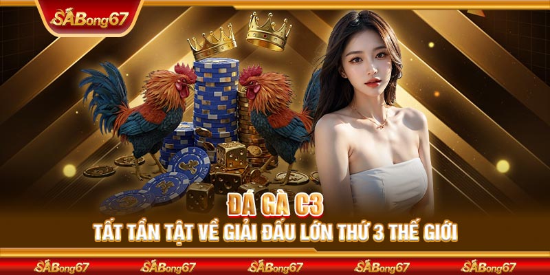 Đá Gà C3 | Tất Tần Tật Về Giải Đấu Lớn Thứ 3 Thế Giới
