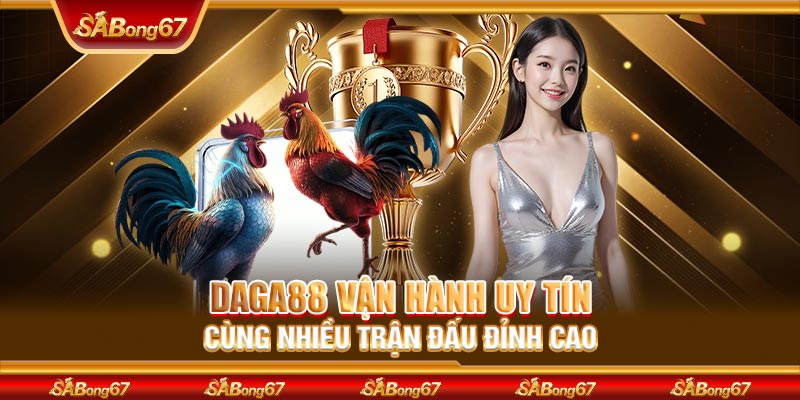 DAGA88 vận hành uy tín cùng nhiều trận đấu đỉnh cao