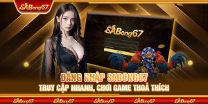 Đăng Nhập SABONG67 - Truy Cập Nhanh, Chơi Game Thoả Thích
