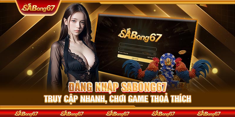Đăng Nhập SABONG67 - Truy Cập Nhanh, Chơi Game Thoả Thích