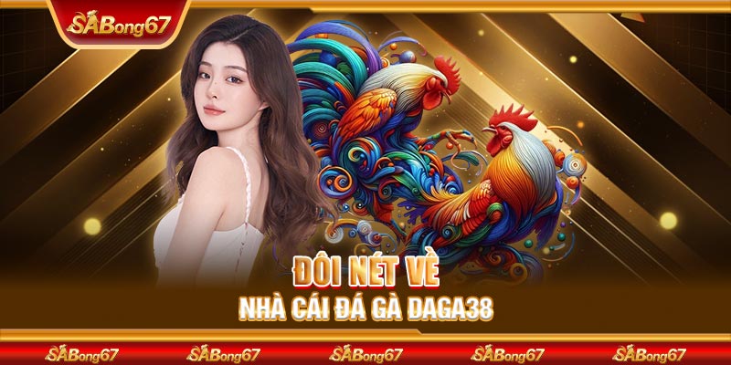 Đôi nét về nhà cái đá gà DAGA38