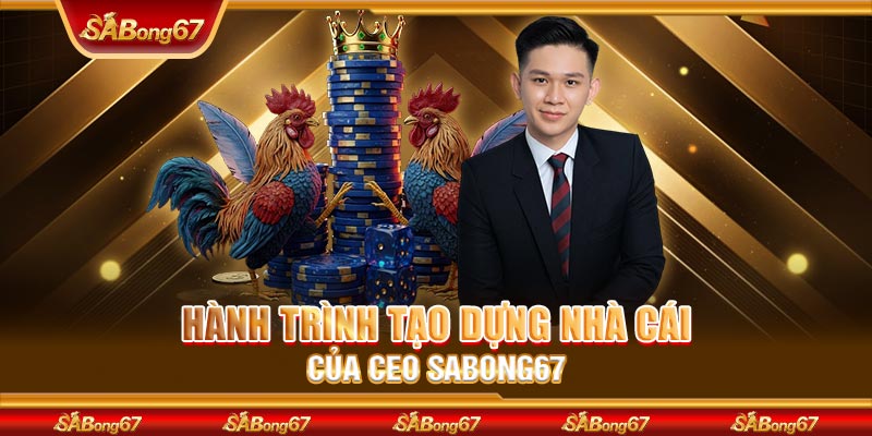Hành trình tạo dựng nhà cái của CEO SABONG67