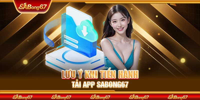 Lưu ý khi tiến hành tải app SABONG67