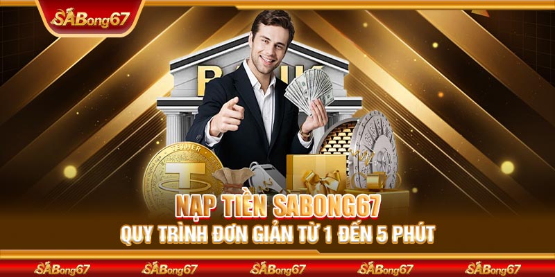 Nạp Tiền Sabong67 - Quy Trình Đơn Giản Từ 1 Đến 5 Phút