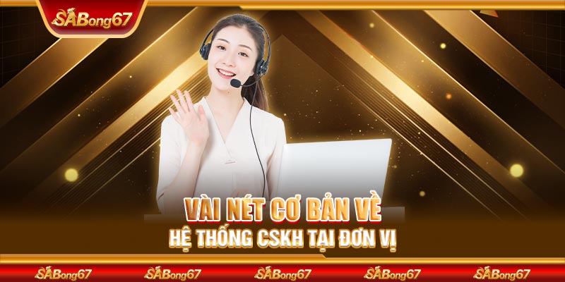 Vài nét cơ bản về hệ thống CSKH tại đơn vị 