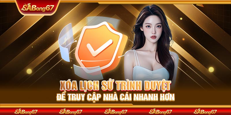 Xóa lịch sử trình duyệt để truy cập nhà cái nhanh hơn